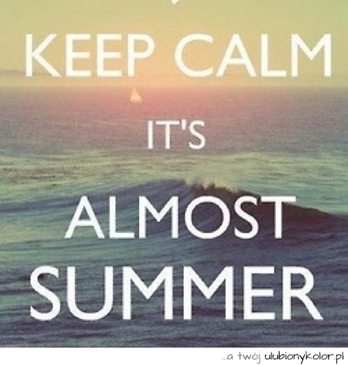 Keep calm it's almost summer!