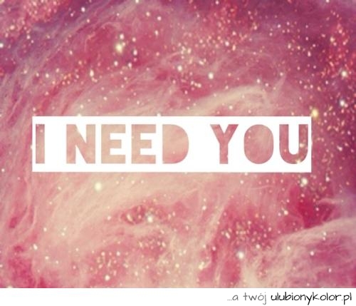 Dzisiaj potrzebuję właśnie Ciebie <3